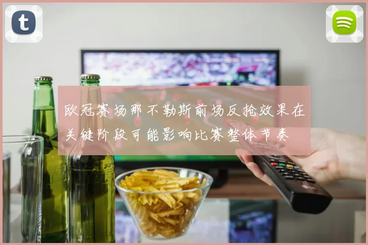 欧冠赛场那不勒斯前场反抢效果在关键阶段可能影响比赛整体节奏
