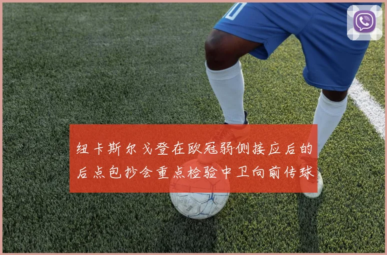 纽卡斯尔戈登在欧冠弱侧接应后的后点包抄会重点检验中卫向前传球