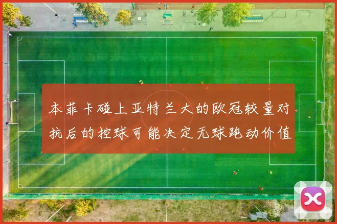 本菲卡碰上亚特兰大的欧冠较量对抗后的控球可能决定无球跑动价值
