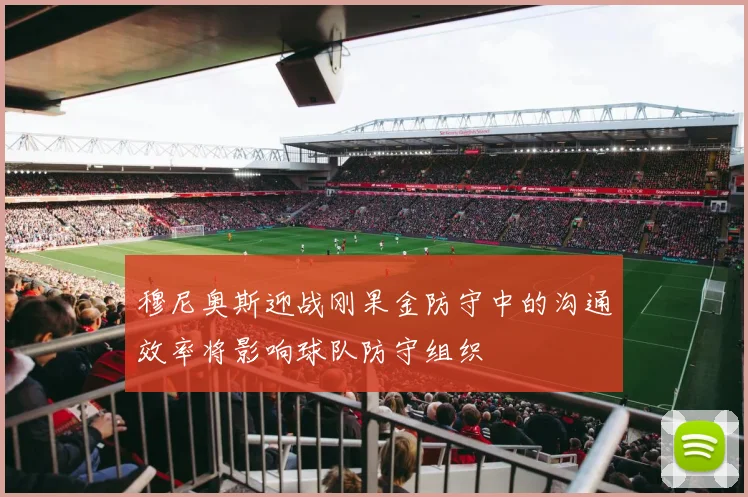 穆尼奥斯迎战刚果金防守中的沟通效率将影响球队防守组织